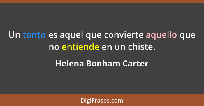 Un tonto es aquel que convierte aquello que no entiende en un chiste.... - Helena Bonham Carter