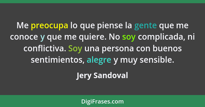 Me preocupa lo que piense la gente que me conoce y que me quiere. No soy complicada, ni conflictiva. Soy una persona con buenos sentim... - Jery Sandoval