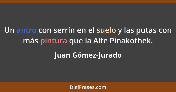 Un antro con serrín en el suelo y las putas con más pintura que la Alte Pinakothek.... - Juan Gómez-Jurado