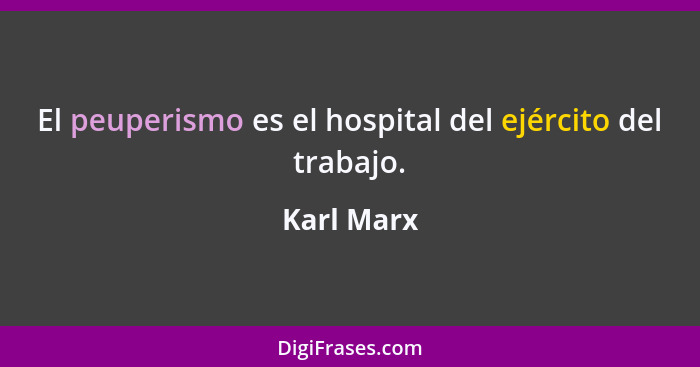 El peuperismo es el hospital del ejército del trabajo.... - Karl Marx