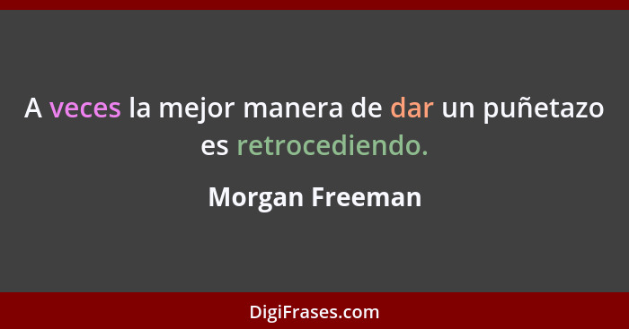 A veces la mejor manera de dar un puñetazo es retrocediendo.... - Morgan Freeman