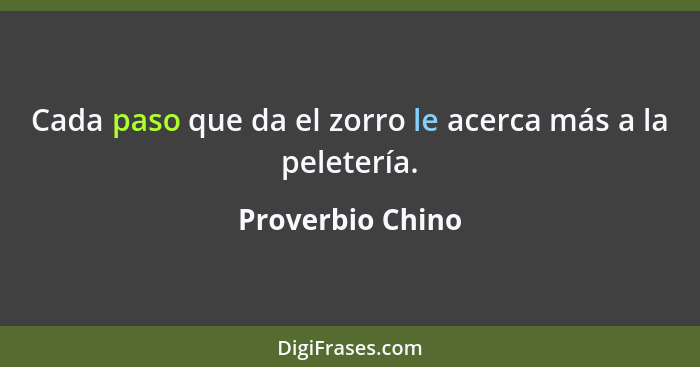 Cada paso que da el zorro le acerca más a la peletería.... - Proverbio Chino