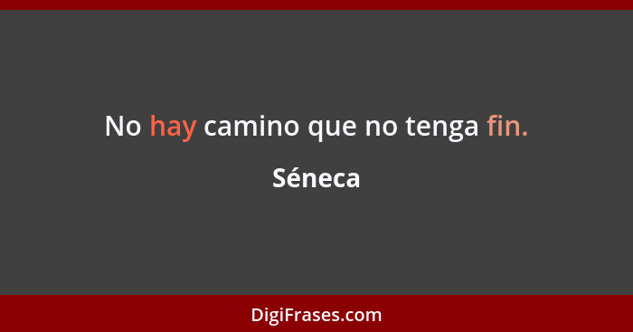 No hay camino que no tenga fin.... - Séneca