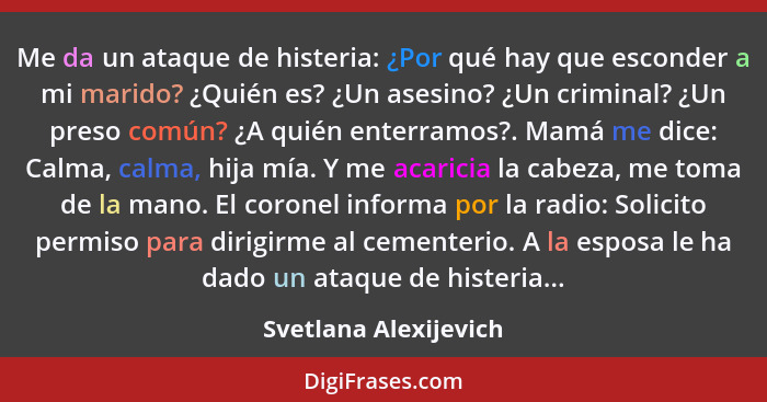 Me da un ataque de histeria: ¿Por qué hay que esconder a mi marido? ¿Quién es? ¿Un asesino? ¿Un criminal? ¿Un preso común? ¿A q... - Svetlana Alexijevich