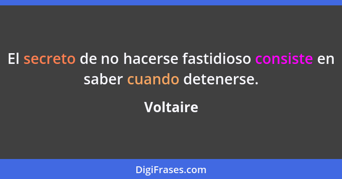 El secreto de no hacerse fastidioso consiste en saber cuando detenerse.... - Voltaire