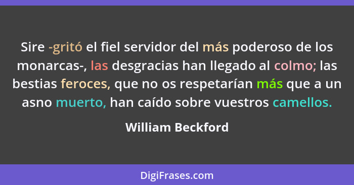 Sire -gritó el fiel servidor del más poderoso de los monarcas-, las desgracias han llegado al colmo; las bestias feroces, que no os... - William Beckford