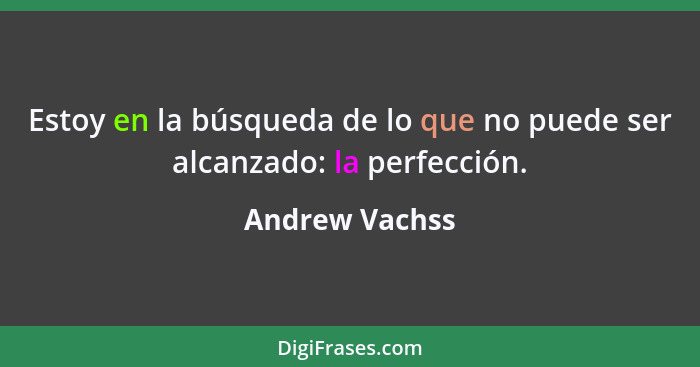 Estoy en la búsqueda de lo que no puede ser alcanzado: la perfección.... - Andrew Vachss