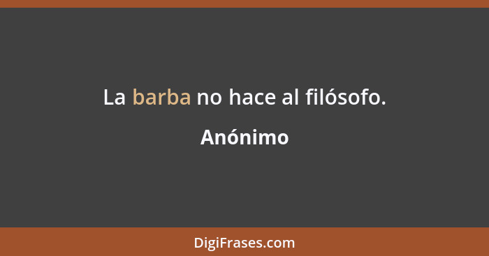 La barba no hace al filósofo.... - Anónimo