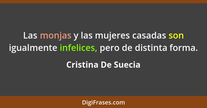 Las monjas y las mujeres casadas son igualmente infelices, pero de distinta forma.... - Cristina De Suecia