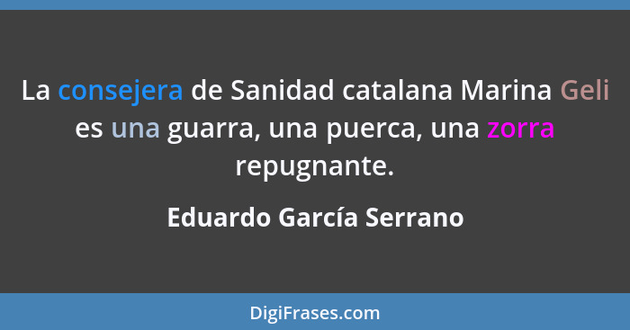 La consejera de Sanidad catalana Marina Geli es una guarra, una puerca, una zorra repugnante.... - Eduardo García Serrano