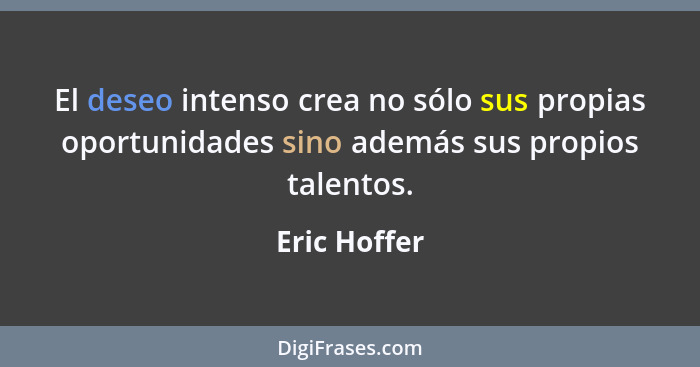 El deseo intenso crea no sólo sus propias oportunidades sino además sus propios talentos.... - Eric Hoffer