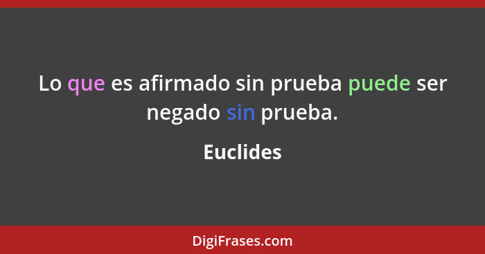 Lo que es afirmado sin prueba puede ser negado sin prueba.... - Euclides