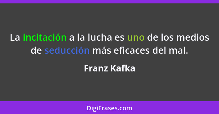 La incitación a la lucha es uno de los medios de seducción más eficaces del mal.... - Franz Kafka