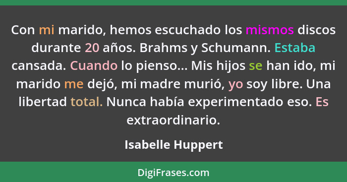 Con mi marido, hemos escuchado los mismos discos durante 20 años. Brahms y Schumann. Estaba cansada. Cuando lo pienso... Mis hijos... - Isabelle Huppert