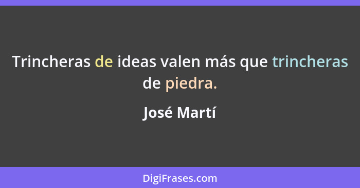 Trincheras de ideas valen más que trincheras de piedra.... - José Martí