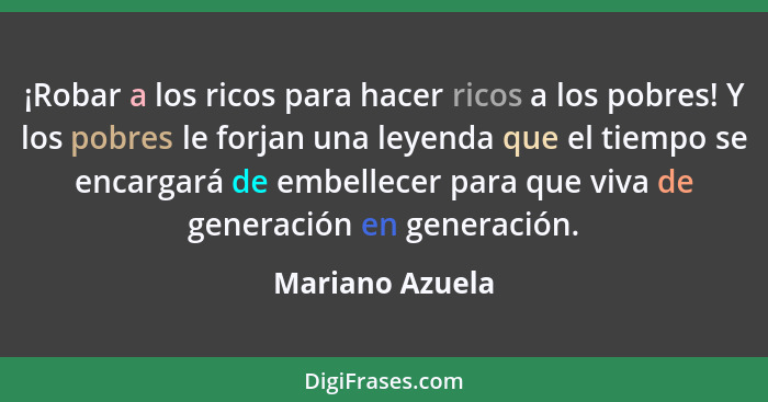 ¡Robar a los ricos para hacer ricos a los pobres! Y los pobres le forjan una leyenda que el tiempo se encargará de embellecer para qu... - Mariano Azuela