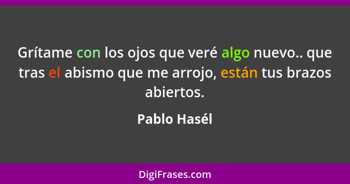 Grítame con los ojos que veré algo nuevo.. que tras el abismo que me arrojo, están tus brazos abiertos.... - Pablo Hasél