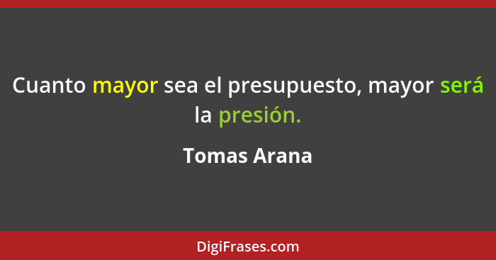 Cuanto mayor sea el presupuesto, mayor será la presión.... - Tomas Arana