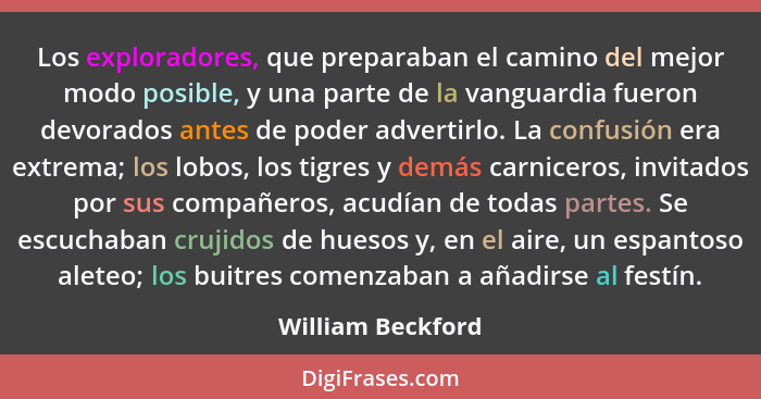 Los exploradores, que preparaban el camino del mejor modo posible, y una parte de la vanguardia fueron devorados antes de poder adv... - William Beckford