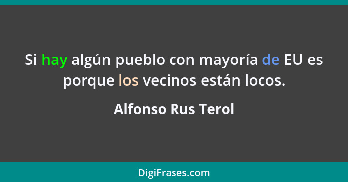 Si hay algún pueblo con mayoría de EU es porque los vecinos están locos.... - Alfonso Rus Terol