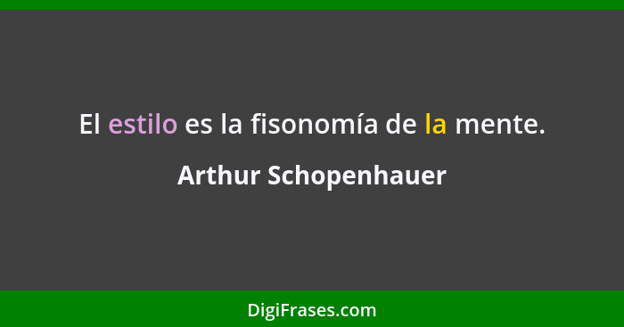 El estilo es la fisonomía de la mente.... - Arthur Schopenhauer