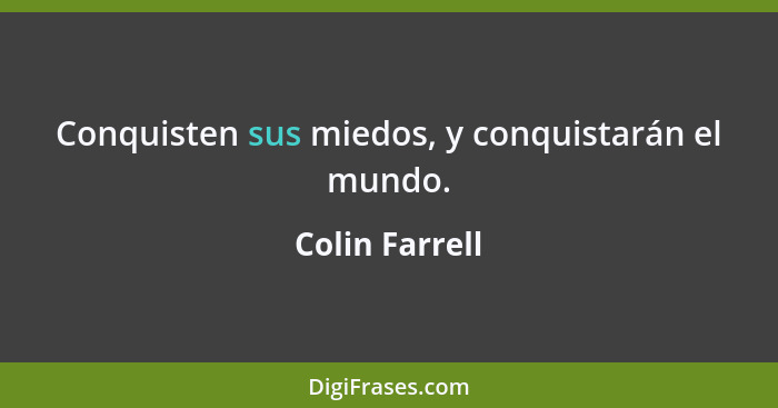 Conquisten sus miedos, y conquistarán el mundo.... - Colin Farrell