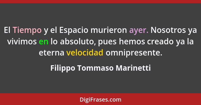 El Tiempo y el Espacio murieron ayer. Nosotros ya vivimos en lo absoluto, pues hemos creado ya la eterna velocidad omnipre... - Filippo Tommaso Marinetti