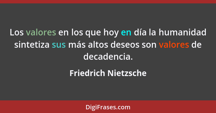 Los valores en los que hoy en día la humanidad sintetiza sus más altos deseos son valores de decadencia.... - Friedrich Nietzsche