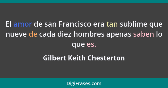 El amor de san Francisco era tan sublime que nueve de cada diez hombres apenas saben lo que es.... - Gilbert Keith Chesterton
