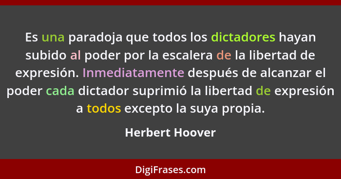 Es una paradoja que todos los dictadores hayan subido al poder por la escalera de la libertad de expresión. Inmediatamente después de... - Herbert Hoover