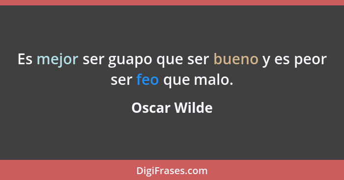 Es mejor ser guapo que ser bueno y es peor ser feo que malo.... - Oscar Wilde