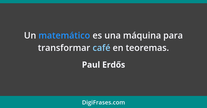 Un matemático es una máquina para transformar café en teoremas.... - Paul Erdős