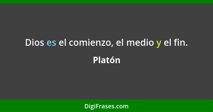 Dios es el comienzo, el medio y el fin.... - Platón