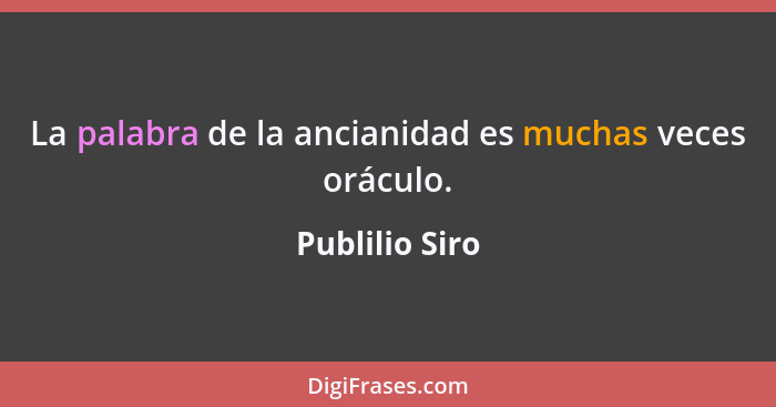 La palabra de la ancianidad es muchas veces oráculo.... - Publilio Siro