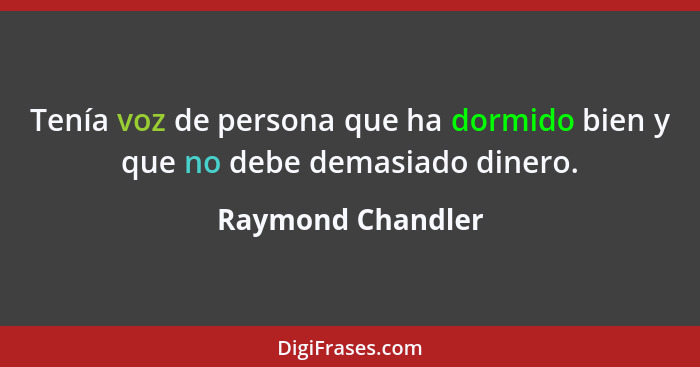 Tenía voz de persona que ha dormido bien y que no debe demasiado dinero.... - Raymond Chandler