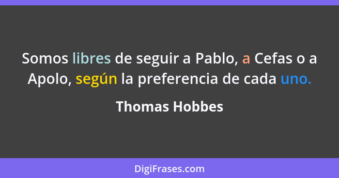 Somos libres de seguir a Pablo, a Cefas o a Apolo, según la preferencia de cada uno.... - Thomas Hobbes