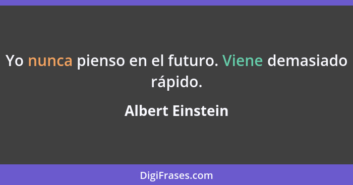 Yo nunca pienso en el futuro. Viene demasiado rápido.... - Albert Einstein