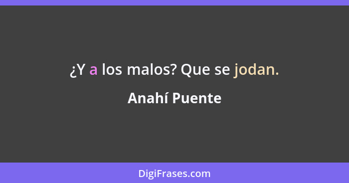 ¿Y a los malos? Que se jodan.... - Anahí Puente