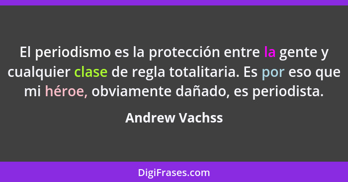 El periodismo es la protección entre la gente y cualquier clase de regla totalitaria. Es por eso que mi héroe, obviamente dañado, es p... - Andrew Vachss