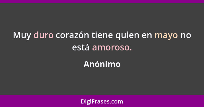 Muy duro corazón tiene quien en mayo no está amoroso.... - Anónimo