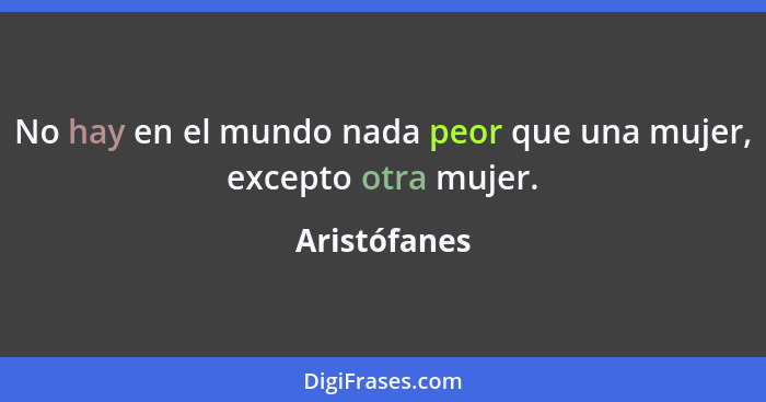 No hay en el mundo nada peor que una mujer, excepto otra mujer.... - Aristófanes