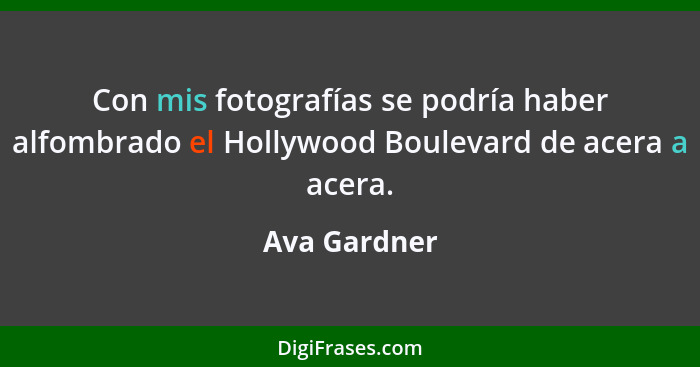 Con mis fotografías se podría haber alfombrado el Hollywood Boulevard de acera a acera.... - Ava Gardner