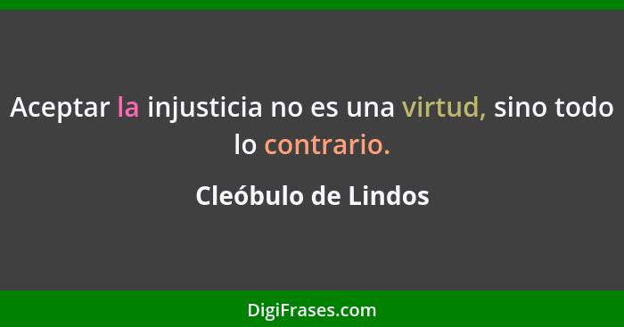 Aceptar la injusticia no es una virtud, sino todo lo contrario.... - Cleóbulo de Lindos