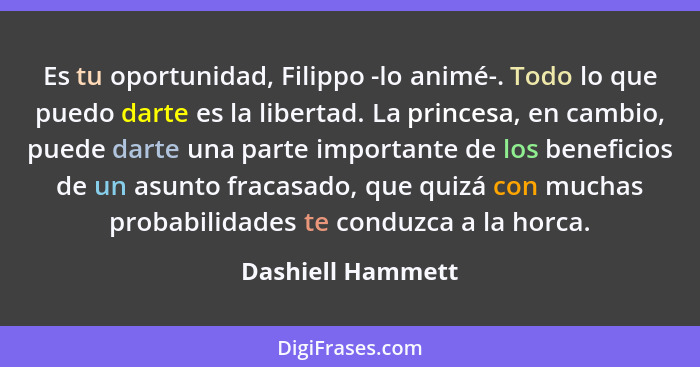 Es tu oportunidad, Filippo -lo animé-. Todo lo que puedo darte es la libertad. La princesa, en cambio, puede darte una parte import... - Dashiell Hammett