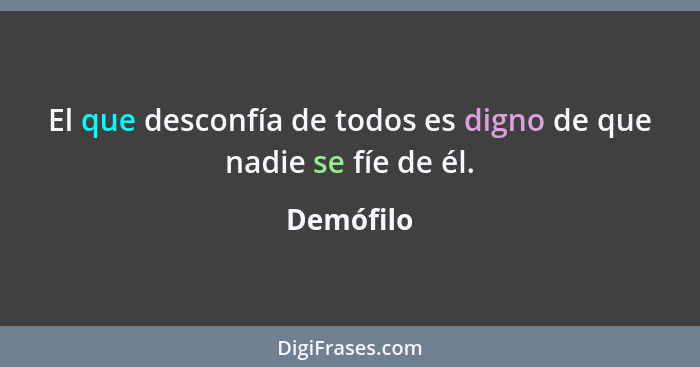 El que desconfía de todos es digno de que nadie se fíe de él.... - Demófilo