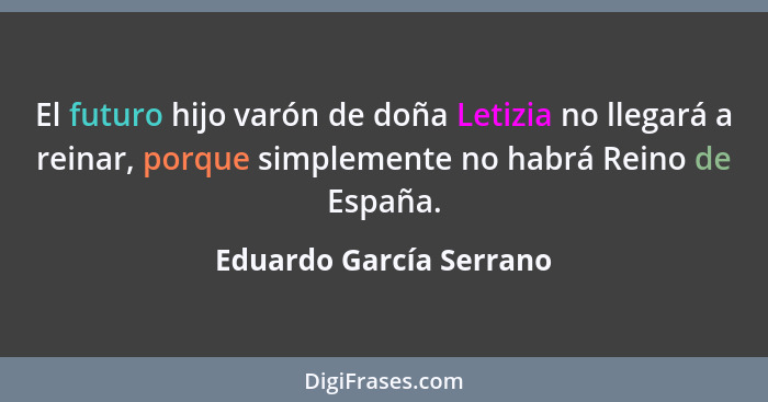 El futuro hijo varón de doña Letizia no llegará a reinar, porque simplemente no habrá Reino de España.... - Eduardo García Serrano