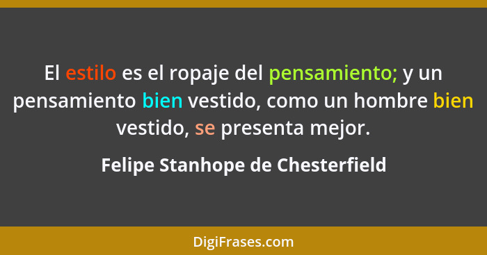 El estilo es el ropaje del pensamiento; y un pensamiento bien vestido, como un hombre bien vestido, se presenta mejo... - Felipe Stanhope de Chesterfield