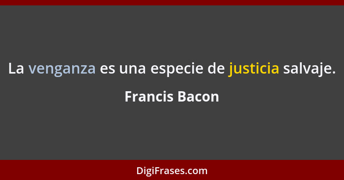 La venganza es una especie de justicia salvaje.... - Francis Bacon