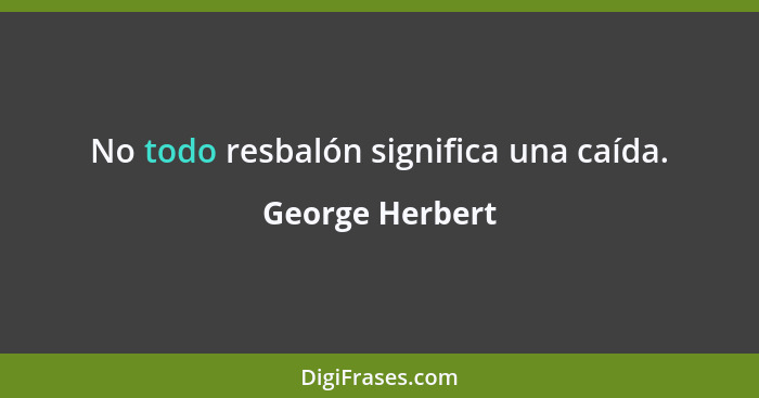 No todo resbalón significa una caída.... - George Herbert