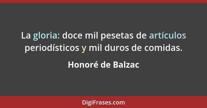 La gloria: doce mil pesetas de artículos periodísticos y mil duros de comidas.... - Honoré de Balzac